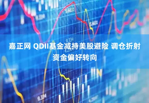 嘉正网 QDII基金减持美股避险 调仓折射资金偏好转向