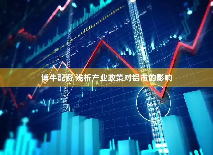 博牛配资 浅析产业政策对铝市的影响