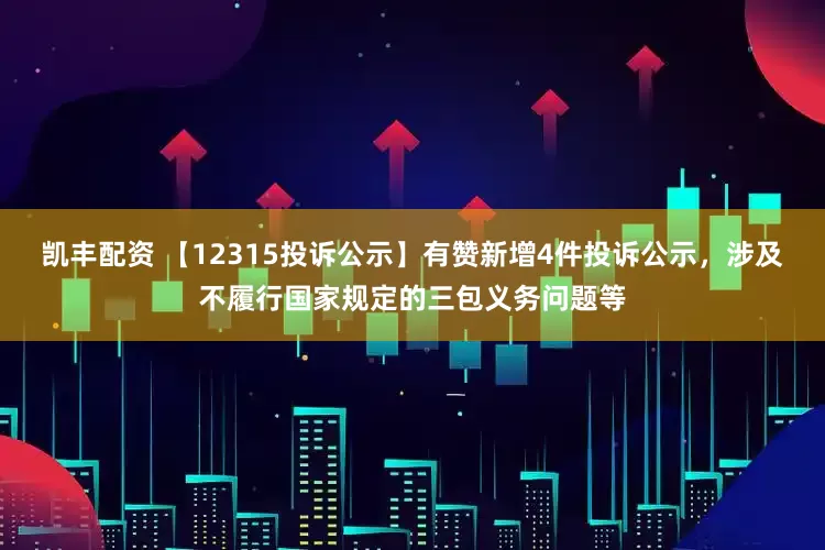 凯丰配资 【12315投诉公示】有赞新增4件投诉公示，涉及不履行国家规定的三包义务问题等