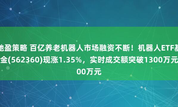 驰盈策略 百亿养老机器人市场融资不断！机器人ETF基金(562360)现涨1.35%，实时成交额突破1300万元