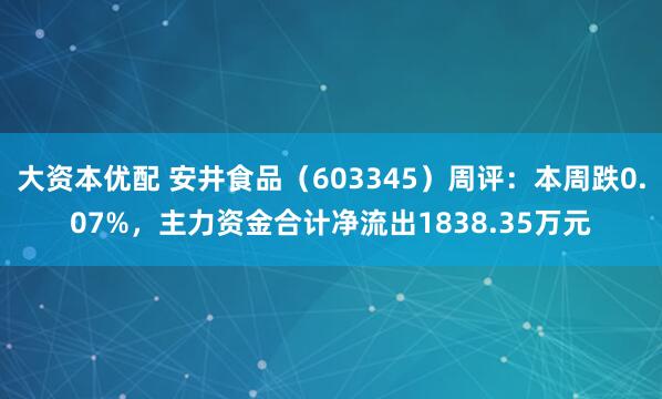 大资本优配 安井食品（603345）周评：本周跌0.07%，主力资金合计净流出1838.35万元