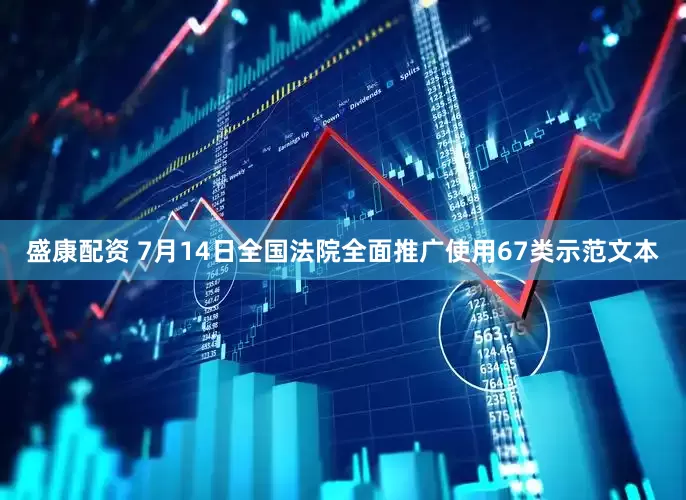 盛康配资 7月14日全国法院全面推广使用67类示范文本