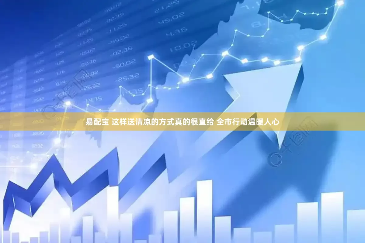 易配宝 这样送清凉的方式真的很直给 全市行动温暖人心