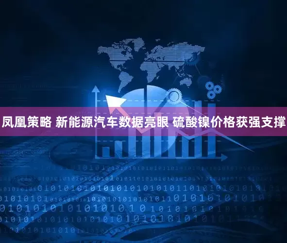 凤凰策略 新能源汽车数据亮眼 硫酸镍价格获强支撑