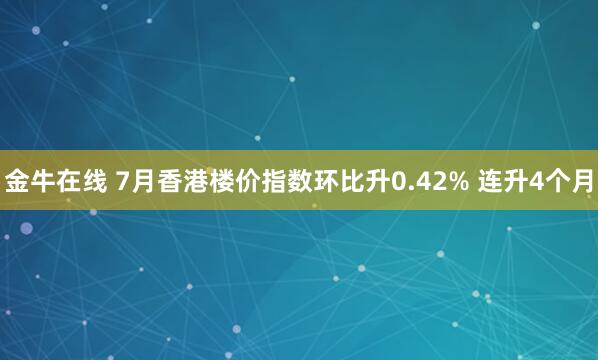 金牛在线 7月香港楼价指数环比升0.42% 连升4个月