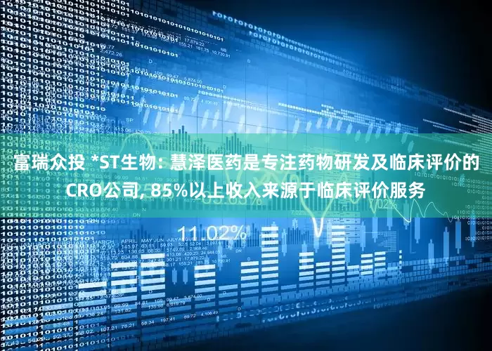 富瑞众投 *ST生物: 慧泽医药是专注药物研发及临床评价的CRO公司, 85%以上收入来源于临床评价服务