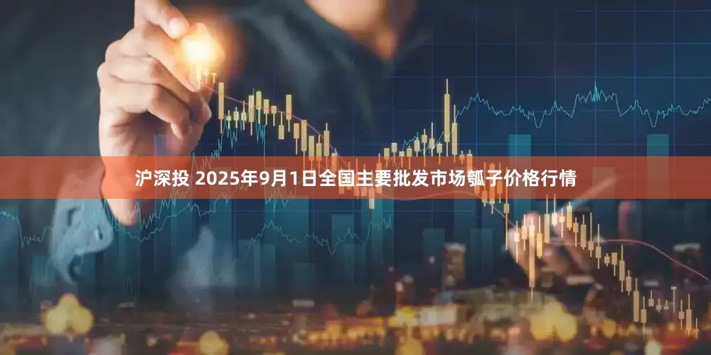 沪深投 2025年9月1日全国主要批发市场瓠子价格行情