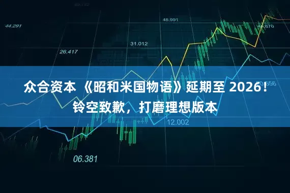 众合资本 《昭和米国物语》延期至 2026！铃空致歉，打磨理想版本