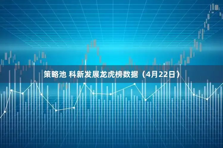 策略池 科新发展龙虎榜数据（4月22日）