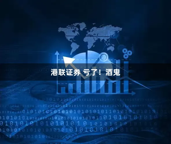 港联证券 亏了！酒鬼